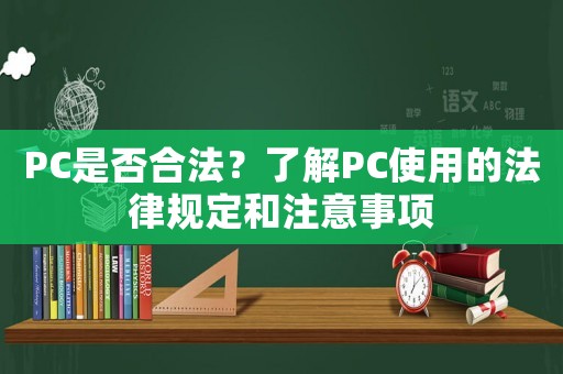 PC是否合法？了解PC使用的法律規(guī)定和注意事項(xiàng)