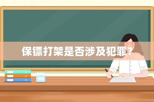 保鏢打架是否涉及犯罪？