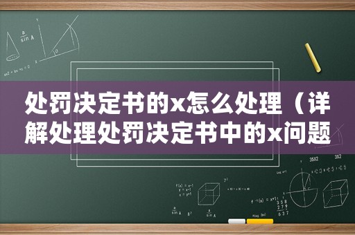 處罰決定書的x怎么處理（詳解處理處罰決定書中的x問題）