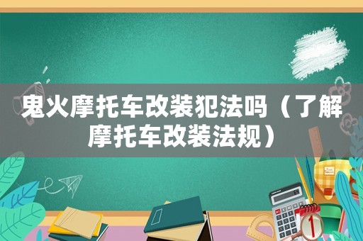 鬼火摩托車改裝犯法嗎（了解摩托車改裝法規(guī)）
