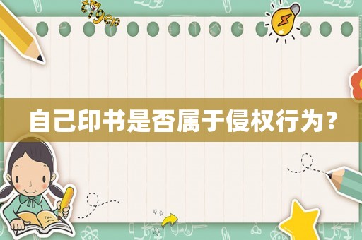 自己印書(shū)是否屬于侵權(quán)行為？