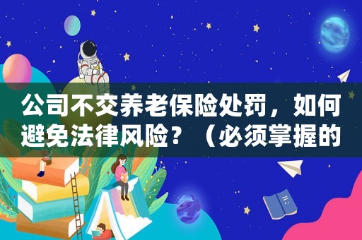 公司不交養老保險處罰，如何避免法律風險？（必須掌握的三個方法）