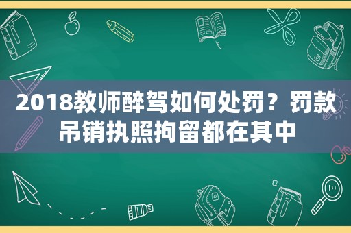 2018教師醉駕如何處罰？罰款吊銷執照拘留都在其中