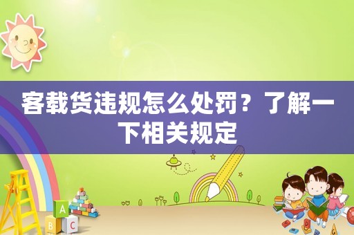 客載貨違規怎么處罰？了解一下相關規定