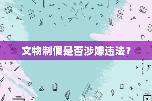 文物制假是否涉嫌違法？