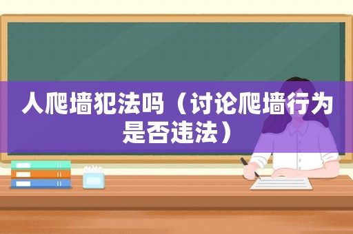 人爬墻犯法嗎（討論爬墻行為是否違法）