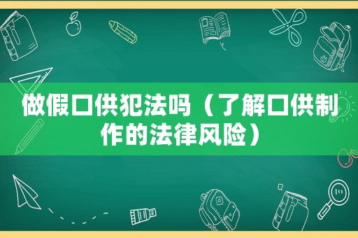 做假口供犯法嗎（了解口供制作的法律風險）