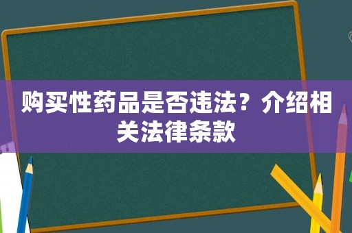 購買性藥品是否違法？介紹相關(guān)法律條款