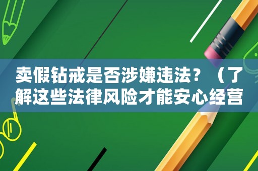賣假鉆戒是否涉嫌違法？（了解這些法律風險才能安心經營）