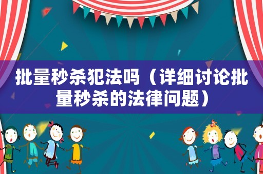 批量秒殺犯法嗎（詳細討論批量秒殺的法律問題）