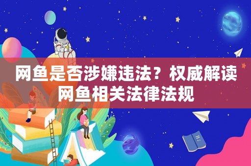 網魚是否涉嫌違法？權威解讀網魚相關法律法規