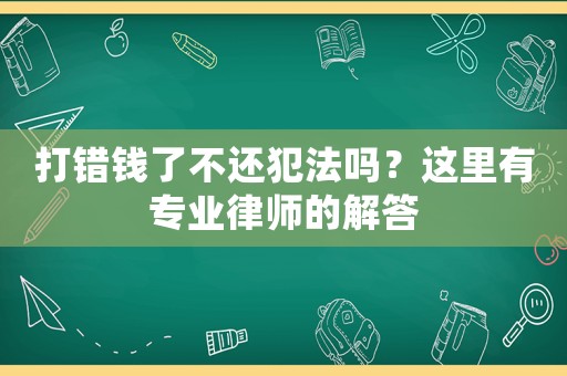 打錯錢了不還犯法嗎？這里有專業律師的解答