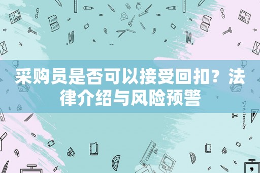 采購員是否可以接受回扣？法律介紹與風險預警
