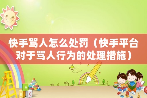 快手罵人怎么處罰（快手平臺(tái)對(duì)于罵人行為的處理措施）