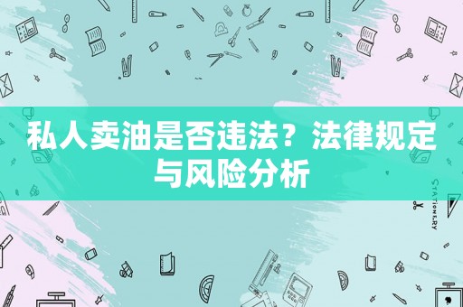 私人賣(mài)油是否違法？法律規(guī)定與風(fēng)險(xiǎn)分析