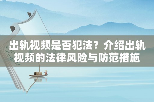 出軌視頻是否犯法？介紹出軌視頻的法律風(fēng)險與防范措施