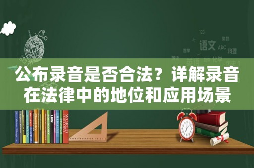 公布錄音是否合法？詳解錄音在法律中的地位和應用場景