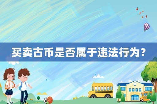 買賣古幣是否屬于違法行為？