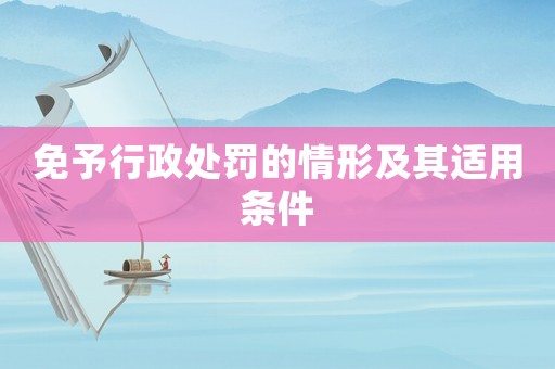 免予行政處罰的情形及其適用條件
