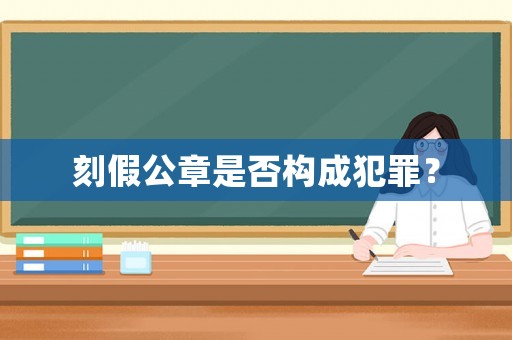 刻假公章是否構成犯罪？