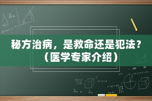 秘方治病，是救命還是犯法？（醫(yī)學專家介紹）