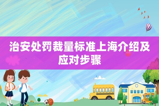 治安處罰裁量標準上海介紹及應對步驟