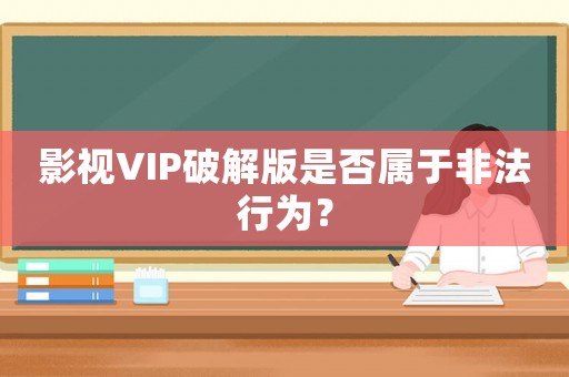 影視VIP破解版是否屬于非法行為？