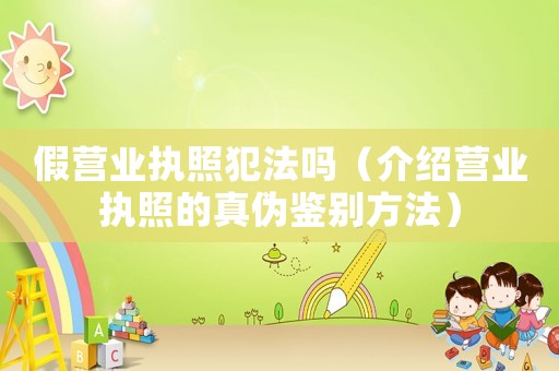 假營業執照犯法嗎（介紹營業執照的真偽鑒別方法）