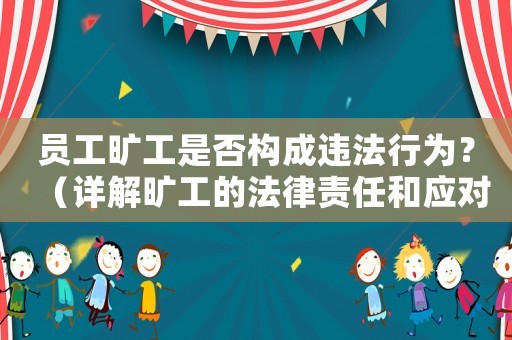 員工曠工是否構成違法行為？（詳解曠工的法律責任和應對措施）