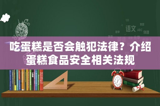 吃蛋糕是否會觸犯法律？介紹蛋糕食品安全相關法規