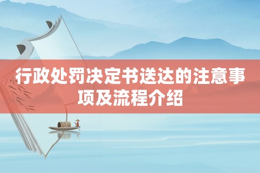 行政處罰決定書送達(dá)的注意事項(xiàng)及流程介紹