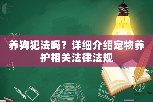 養(yǎng)狗犯法嗎？詳細(xì)介紹寵物養(yǎng)護(hù)相關(guān)法律法規(guī)