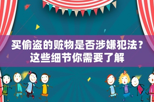 買偷盜的贓物是否涉嫌犯法？這些細節你需要了解