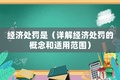 經(jīng)濟處罰是（詳解經(jīng)濟處罰的概念和適用范圍）