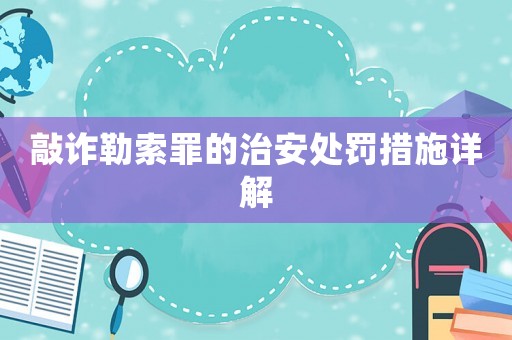 敲詐勒索罪的治安處罰措施詳解