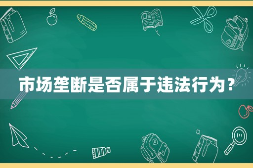 市場壟斷是否屬于違法行為？