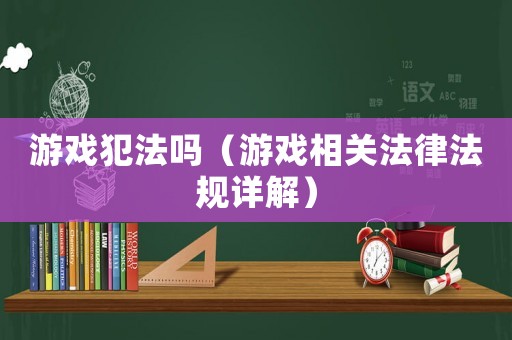 游戲犯法嗎（游戲相關法律法規詳解）