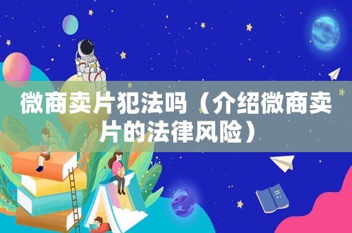 微商賣片犯法嗎（介紹微商賣片的法律風險）