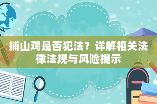 捕山雞是否犯法？詳解相關(guān)法律法規(guī)與風險提示