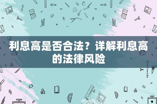 利息高是否合法？詳解利息高的法律風(fēng)險(xiǎn)