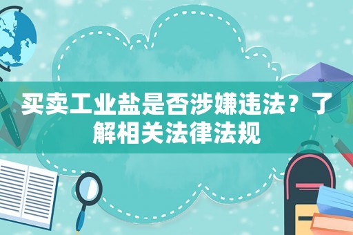 買賣工業鹽是否涉嫌違法？了解相關法律法規