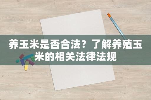 養(yǎng)玉米是否合法？了解養(yǎng)殖玉米的相關(guān)法律法規(guī)