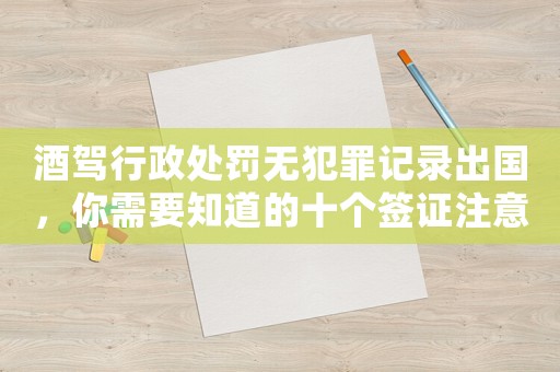 酒駕行政處罰無犯罪記錄出國，你需要知道的十個簽證注意事項