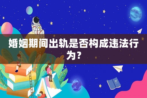 婚姻期間出軌是否構成違法行為？