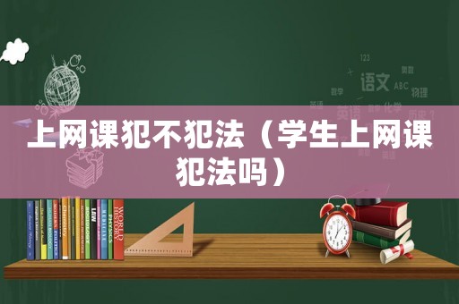 上網課犯不犯法（學生上網課犯法嗎）