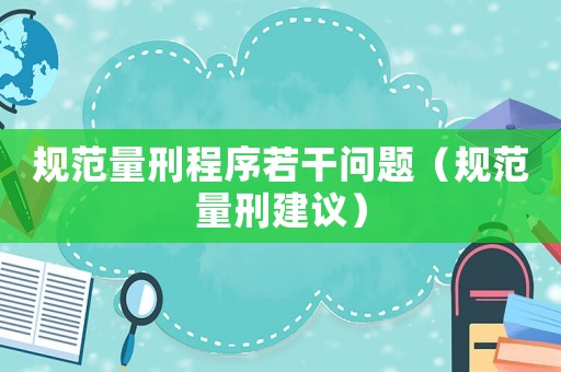 規(guī)范量刑程序若干問題（規(guī)范量刑建議）