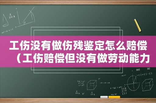 工傷沒有做傷殘鑒定怎么賠償（工傷賠償但沒有做勞動能力鑒定）
