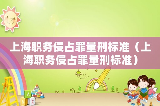 上海職務(wù)侵占罪量刑標準（上海職務(wù)侵占罪量刑標準）