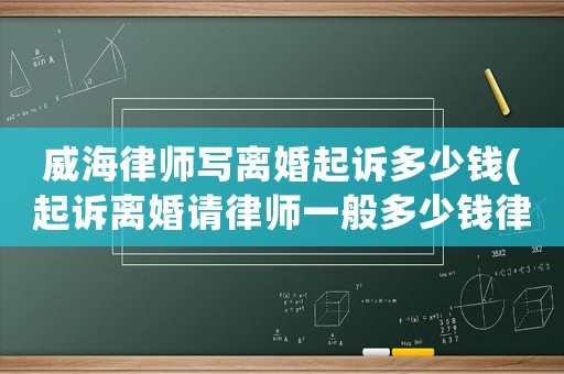 威海律師寫離婚起訴多少錢(起訴離婚請律師一般多少錢律師收費標準)