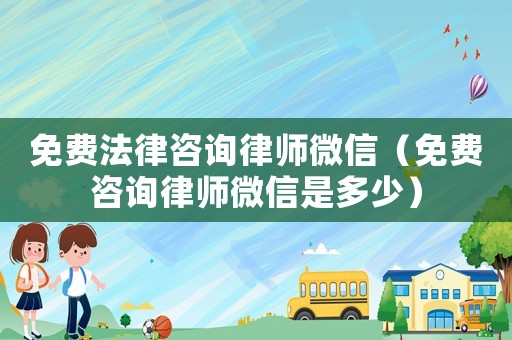 免費法律咨詢律師微信（免費咨詢律師微信是多少）